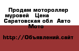 Продам мотороллер муровей › Цена ­ 12 000 - Саратовская обл. Авто » Мото   